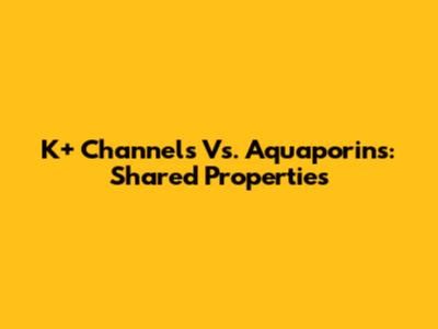 K+ Channels Vs. Aquaporins: Shared Properties