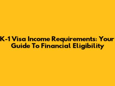 K-1 Visa Income Requirements: Your Guide To Financial Eligibility