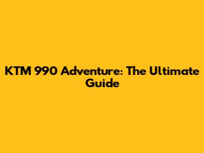 KTM 990 Adventure: The Ultimate Guide