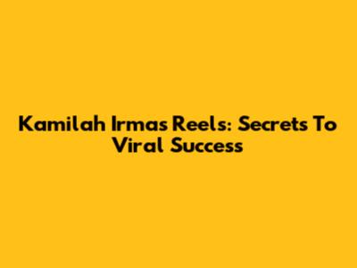 Kamilah Irma's Reels: Secrets To Viral Success
