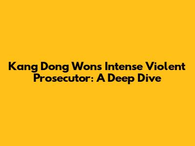 Kang Dong Won's Intense 'Violent Prosecutor': A Deep Dive