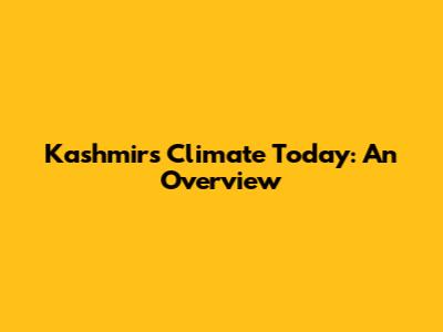 Kashmir's Climate Today: An Overview