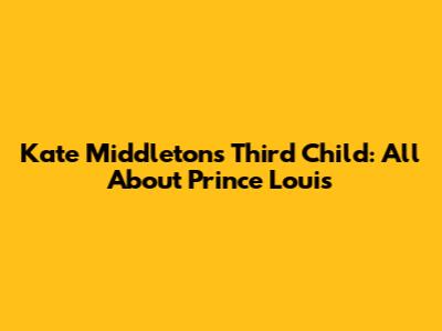 Kate Middleton's Third Child: All About Prince Louis
