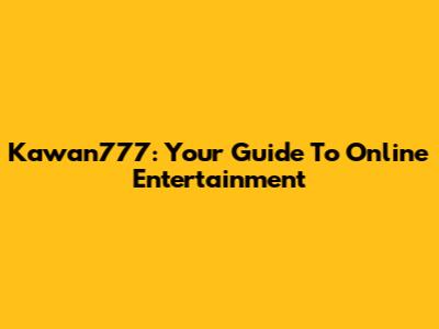 Kawan777: Your Guide To Online Entertainment