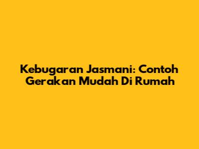 Kebugaran Jasmani: Contoh Gerakan Mudah Di Rumah