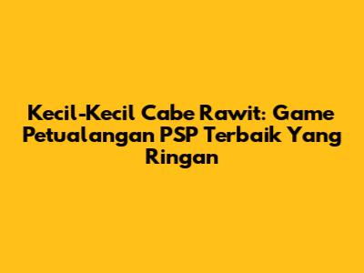 Kecil-Kecil Cabe Rawit: Game Petualangan PSP Terbaik Yang Ringan