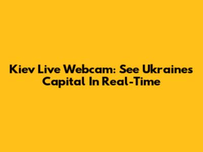 Kiev Live Webcam: See Ukraine's Capital In Real-Time