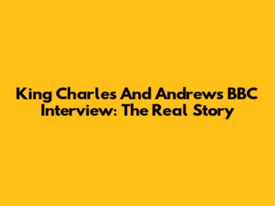 King Charles And Andrew's BBC Interview: The Real Story