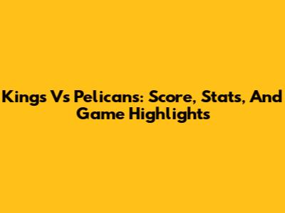 Kings Vs Pelicans: Score, Stats, And Game Highlights