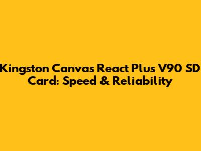 Kingston Canvas React Plus V90 SD Card: Speed & Reliability