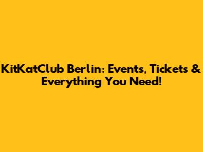 KitKatClub Berlin: Events, Tickets & Everything You Need!