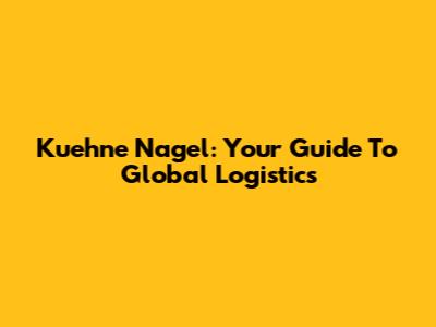 Kuehne Nagel: Your Guide To Global Logistics