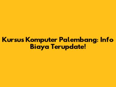 Kursus Komputer Palembang: Info Biaya Terupdate!