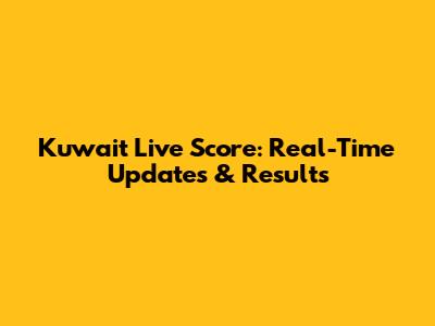 Kuwait Live Score: Real-Time Updates & Results