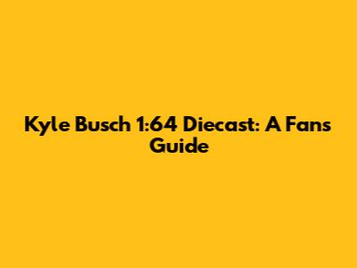 Kyle Busch 1:64 Diecast: A Fan's Guide