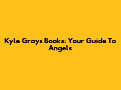 Kyle Gray's Books: Your Guide To Angels