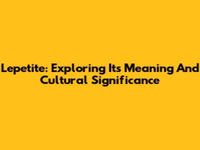 L'epetite: Exploring Its Meaning And Cultural Significance