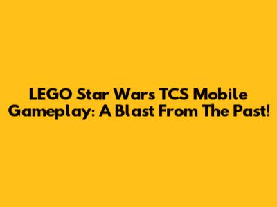 LEGO Star Wars TCS Mobile Gameplay: A Blast From The Past!