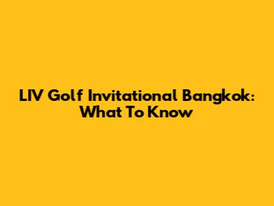 LIV Golf Invitational Bangkok: What To Know