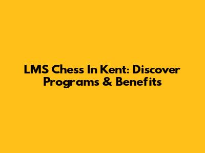 LMS Chess In Kent: Discover Programs & Benefits