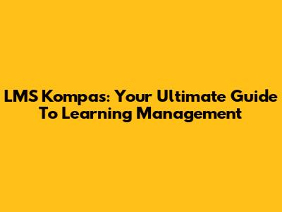 LMS Kompas: Your Ultimate Guide To Learning Management