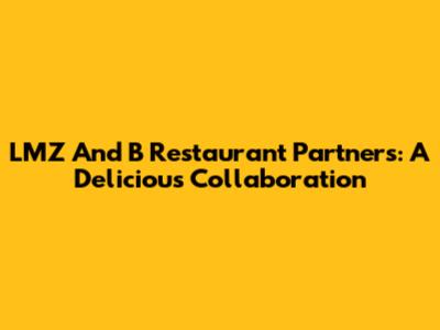 LMZ And B Restaurant Partners: A Delicious Collaboration