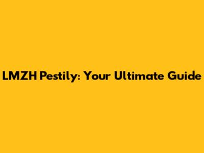 LMZH Pestily: Your Ultimate Guide