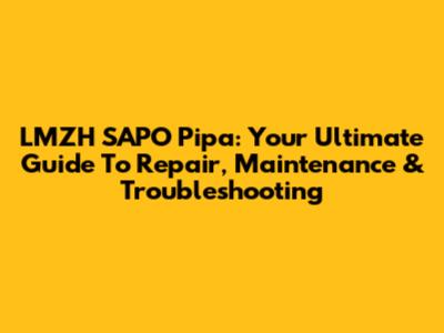LMZH SAPO Pipa: Your Ultimate Guide To Repair, Maintenance & Troubleshooting