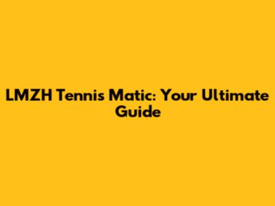 LMZH Tennis Matic: Your Ultimate Guide
