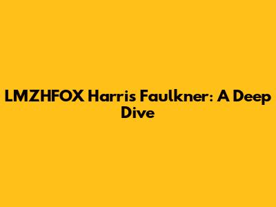 LMZHFOX Harris Faulkner: A Deep Dive