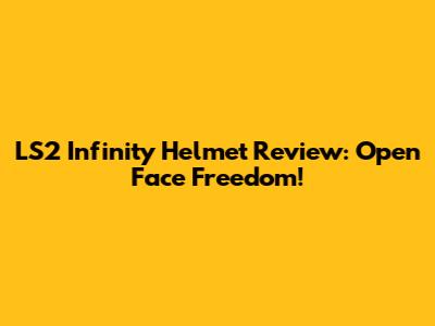 LS2 Infinity Helmet Review: Open Face Freedom!