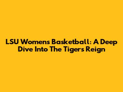 LSU Women's Basketball: A Deep Dive Into The Tigers' Reign