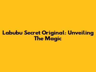 Labubu Secret Original: Unveiling The Magic