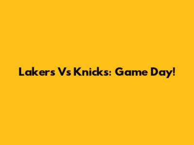 Lakers Vs Knicks: Game Day!