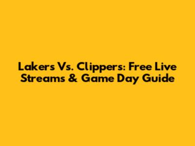 Lakers Vs. Clippers: Free Live Streams & Game Day Guide
