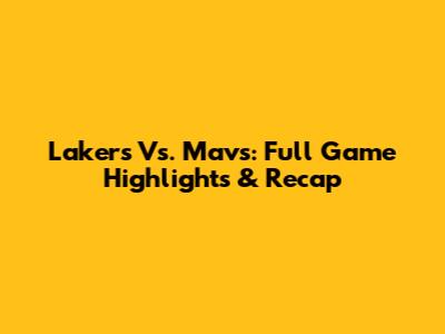 Lakers Vs. Mavs: Full Game Highlights & Recap