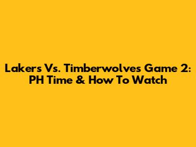 Lakers Vs. Timberwolves Game 2: PH Time & How To Watch