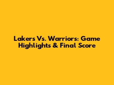 Lakers Vs. Warriors: Game Highlights & Final Score