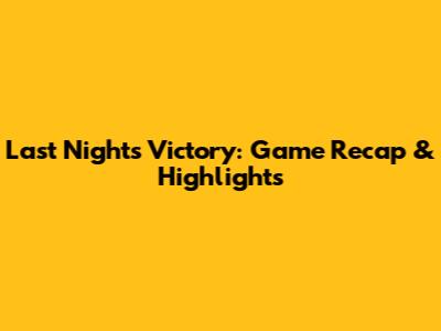 Last Night's Victory: Game Recap & Highlights
