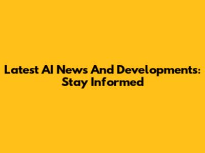 Latest AI News And Developments: Stay Informed