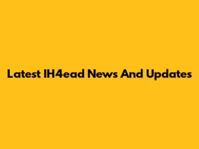 Latest IH4ead News And Updates