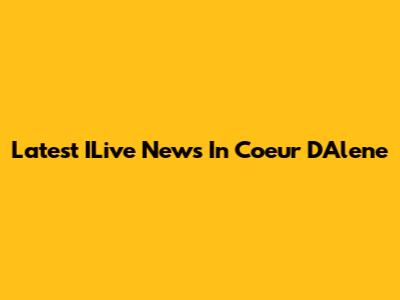 Latest ILive News In Coeur D'Alene
