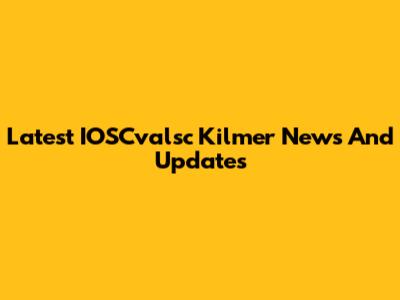 Latest IOSCvalsc Kilmer News And Updates