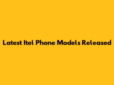 Latest Itel Phone Models Released