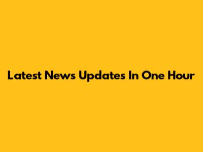 Latest News Updates In One Hour