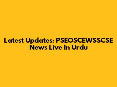 Latest Updates: PSEOSCEWSSCSE News Live In Urdu