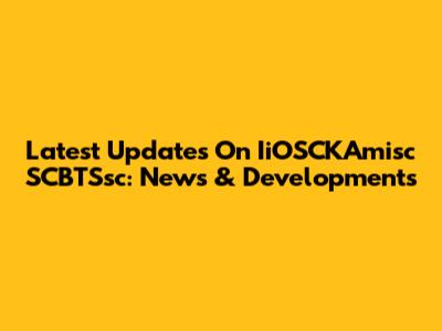 Latest Updates On IiOSCKAmisc SCBTSsc: News & Developments