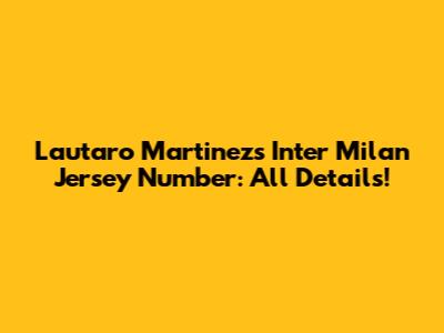 Lautaro Martinez's Inter Milan Jersey Number: All Details!