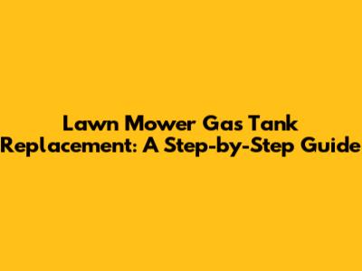 Lawn Mower Gas Tank Replacement: A Step-by-Step Guide