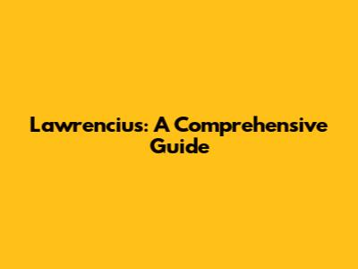 Lawrencius: A Comprehensive Guide
